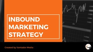 INBOUND
MARKETING
STRATEGY
Created by Vantador Media
 