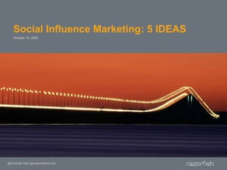 Social Influence Marketing: 5 IDEAS October 10, 2009 @shivsingh http://goingsocialnow.com 