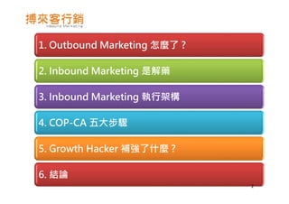 1. Outbound Marketing 怎麼了 ?
2. Inbound Marketing 是解藥
3. Inbound Marketing 執行架構
4. COP-CA 五大步驟
5. Growth Hacker 補強了什麼 ?
6. 結論
2
 