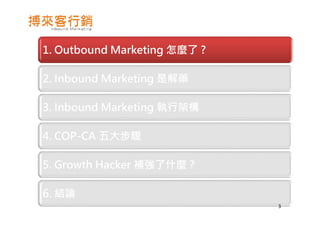 1. Outbound Marketing 怎麼了 ?
2. Inbound Marketing 是解藥
3. Inbound Marketing 執行架構
4. COP-CA 五大步驟
5. Growth Hacker 補強了什麼 ?
6. 結論
3
 