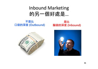 Inbound Marketing
的另一個好處是…
不是比
口袋的深度 (Outbound)
是比
腦袋的深度 (Inbound)
31
 