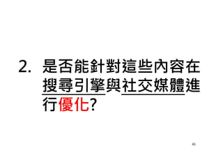 2. 是否能針對這些內容在
搜尋引擎與社交媒體進
行優化?
41
 