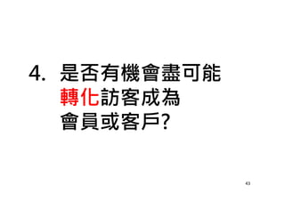 4. 是否有機會盡可能
轉化訪客成為
會員或客戶?
43
 