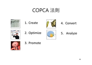 COPCA 法則
1. Create
2. Optimize
3. Promote
4. Convert
5. Analyze
46
 