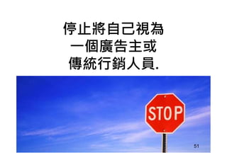 停止將自己視為
㇐個廣告主或
傳統行銷人員.
51
 