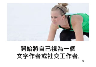 開始將自己視為㇐個
文字作者或社交工作者.
52
 