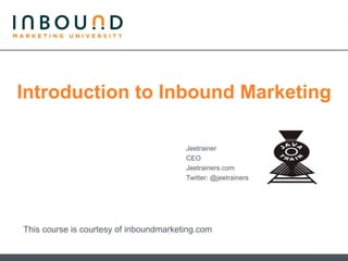 Introduction to Inbound Marketing

                                        Jeetrainer
                                        CEO
                                        Jeetrainers.com
                                        Twitter: @jeetrainers




This course is courtesy of inboundmarketing.com
 