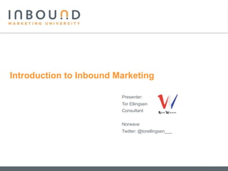 Introduction to Inbound Marketing

                         Presenter:
                         Tor Ellingsen
                         Consultant


                         Norwave
                         Twitter: @torellingsen___
 