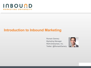 Introduction to Inbound Marketing

                        Romain Damery
                        Marketing Manager
                        RDA Enterprises, Inc.
                        Twitter: @RomainDamery
 