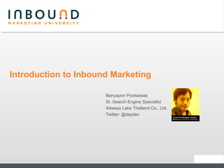 Introduction to Inbound Marketing

                      Banyapon Poolsawas
                      Sr. Search Engine Specialist
                      Adways Labs Thailand Co., Ltd.
                      Twitter: @daydev
 
