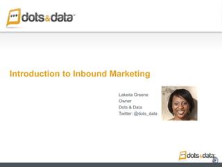 Introduction to Inbound Marketing
Lakeita Greene
Owner
Dots & Data
Twitter: @dots_data
 