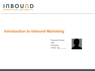 Introduction to Inbound Marketing Presenter Name Title Company  Twitter: @_______ 