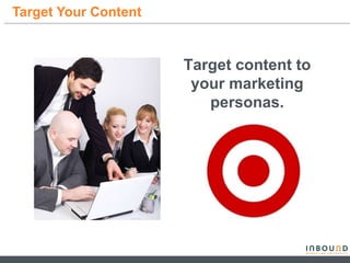 Target Your Content  Target content to your marketing personas. 