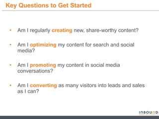 Key Questions to Get Started <ul><li>Am I regularly  creating  new, share-worthy content? </li></ul><ul><li>Am I  optimizi...