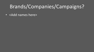 • <Add names here>
Brands/Companies/Campaigns?
 