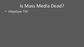 Is Mass Media Dead?
• VidyaGyan TVC
 