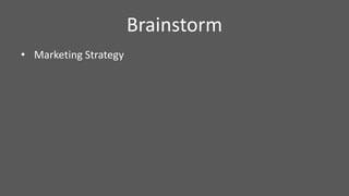 Brainstorm
• Marketing Strategy
 