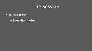 • What it is:
– Everything else
The Session
 