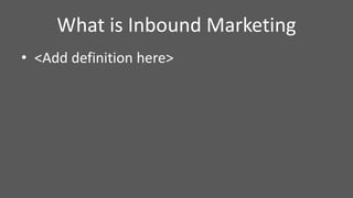 • <Add definition here>
What is Inbound Marketing
 