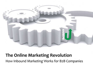 The Online Marketing Revolution
How Inbound Marketing Works for B2B Companies
 