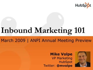 Inbound Marketing 101
March 2009 | ANPI Annual Meeting Preview


                     Mike Volpe
                       VP Marketing
                            HubSpot
                  Twitter: @mvolpe
 