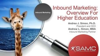 Inbound Marketing:
Overview For
Higher Education
Andrea J. Simon, Ph.D.
President and CEO
Andrew L. Simon, MBA
Inbound Marketing Partner
Inbound Marketing
 