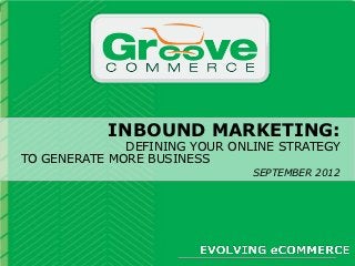 Evolving eCommerce:
      INBOUND MARKETING:
   The Magento eCommerce Forum
           DEFINING YOUR ONLINE STRATEGY
TO GENERATE MORE BUSINESS
                            SEPTEMBER 2012
 