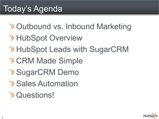 Outbound vs. Inbound Marketing
    HubSpot Overview
    HubSpot Leads with SugarCRM
    CRM Made Simple
    SugarCRM Demo
    Sales Automation
    Questions!

3
 