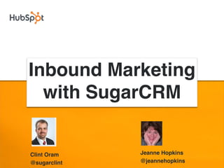 Inbound Marketing
  with SugarCRM


Clint Oram    Jeanne Hopkins
@sugarclint   @jeannehopkins
 