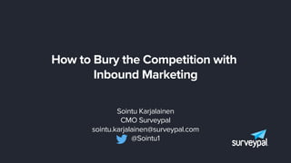 How to Bury the Competition with
Inbound Marketing
Sointu Karjalainen
CMO Surveypal
sointu.karjalainen@surveypal.com
@Sointu1
 