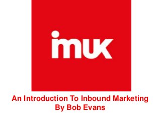 An Introduction To Inbound Marketing
By Bob Evans
 