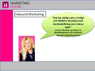 ”Det har aldrig varit s å roligt
och effektivt att jobba med
marknadsföring som i dessa
tider”
Annica Thorberg, grundare av
Marketinghouse och certifierad
inbound marketing konsult
Inbound Marketing
 