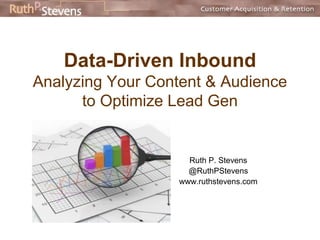 Data-Driven Inbound
Analyzing Your Content & Audience
to Optimize Lead Gen
Ruth P. Stevens
@RuthPStevens
www.ruthstevens.com
 