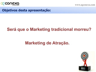 Objetivos desta apresentação:Seráque o Marketing tradicionalmorreu?Marketing de Atração.