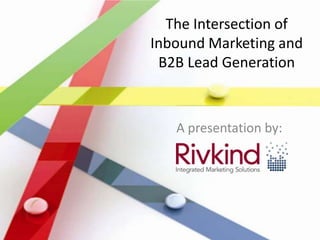 The Intersection of
Inbound Marketing and
 B2B Lead Generation



   A presentation by:
 