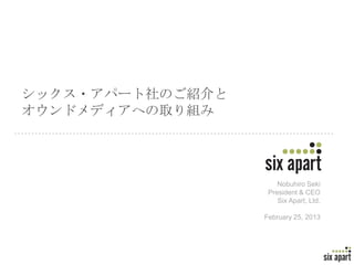 シックス・アパート社のご紹介と
オウンドメディアへの取り組み




                      Nobuhiro Seki
                   President & CEO
                      Six Apart, Ltd.

                  February 25, 2013




                                        Page 1
 
