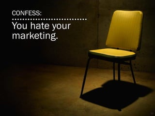 CONFESS:
You hate your
marketing.




                10
 