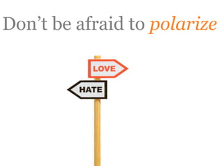 Don’t be afraid to polarize
 