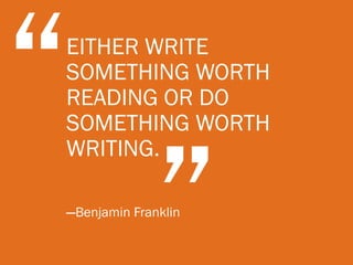 EITHER WRITE
SOMETHING WORTH
READING OR DO
SOMETHING WORTH
WRITING.

—Benjamin Franklin
 