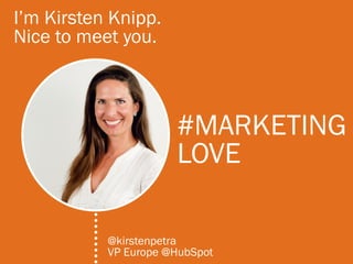 I’m Kirsten Knipp.
Nice to meet you.



                      #MARKETING
                      LOVE

           @kirstenpetra
           VP Europe @HubSpot
 