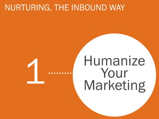 NURTURING, THE INBOUND WAY




    1            Humanize
                   Your
                 Marketing
 