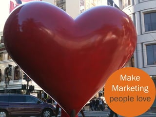 Make
 Marketing
people love
 