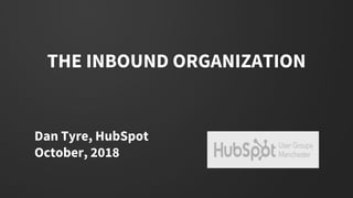 THE INBOUND ORGANIZATION
Dan Tyre, HubSpot
October, 2018
 
