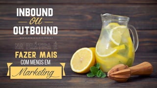 outbound
inbound
ou
com menos em
na prática é
fazer mais
.....................
Marketing
 