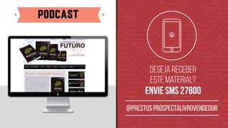 podcast
Deseja receber
este material?
envie sms 27800
@prestus prospectalivrovendedor
 
