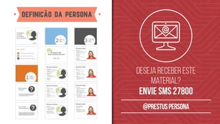 Deseja receber este
material?
envie sms 27800
@prestuspersona
definicão da persona
 
