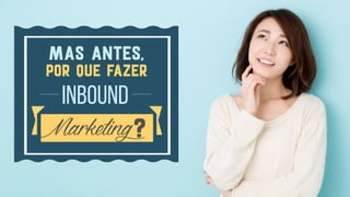 INBOUND
Mas antes,
Por que fazer
?Marketing
 