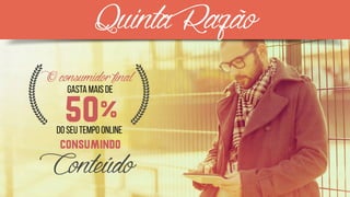 QuintaRazão
5O%
Gasta mais de
Oconsumidorfinal
consumindo
Conteúdo
Do seu tempo online
 