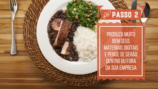 produza muito  
bem seus  
materiais digitais  
e pense se serão
dentro ou fora  
da sua empresa
Passo 2
 