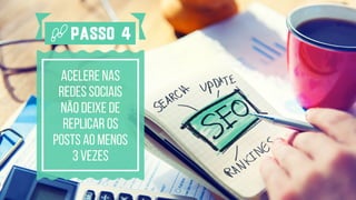 ACELERE NAS
REDES SOCIAIS
Não deixe de
replicar os
posts ao menos
3 vezes
Passo 4
 